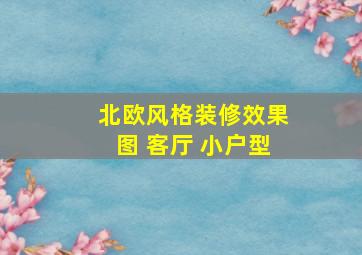 北欧风格装修效果图 客厅 小户型